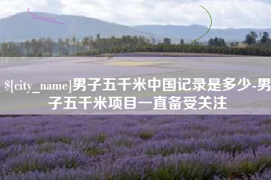宁阳男子五千米中国记录是多少-男子五千米项目一直备受关注