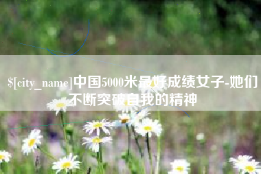 宁阳中国5000米最好成绩女子-她们不断突破自我的精神