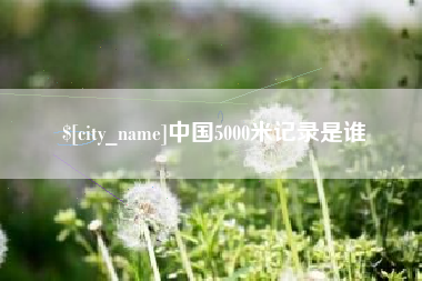 宁阳中国5000米记录是谁