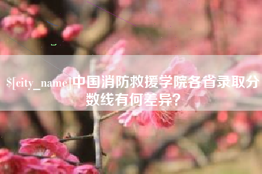 宁阳中国消防救援学院各省录取分数线有何差异？