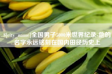宁阳全国男子5000米世界纪录-他的名字永远铭刻在国内田径历史上