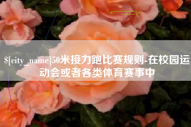 宁阳50米接力跑比赛规则-在校园运动会或者各类体育赛事中