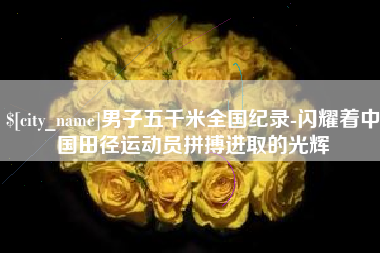 宁阳男子五千米全国纪录-闪耀着中国田径运动员拼搏进取的光辉