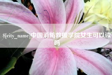 宁阳中国消防救援学院女生可以读吗