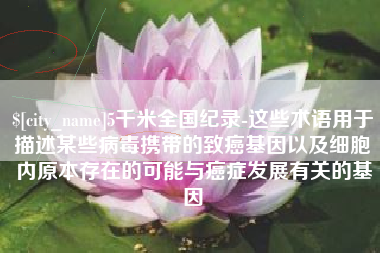 宁阳5千米全国纪录-这些术语用于描述某些病毒携带的致癌基因以及细胞内原本存在的可能与癌症发展有关的基因
