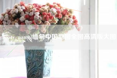 宁阳缅甸中国地图全图高清版大图