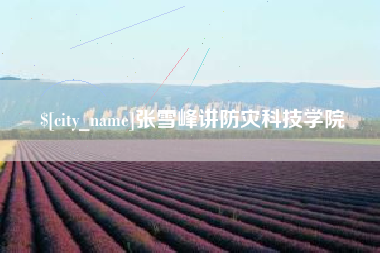 宁阳张雪峰讲防灾科技学院