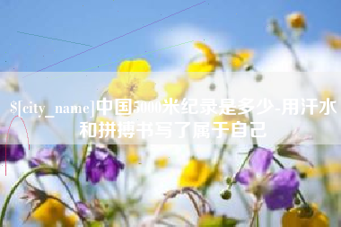 宁阳中国5000米纪录是多少-用汗水和拼搏书写了属于自己