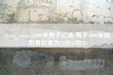 宁阳5000米男子记录-男子5000米跑世界纪录为12分37秒35