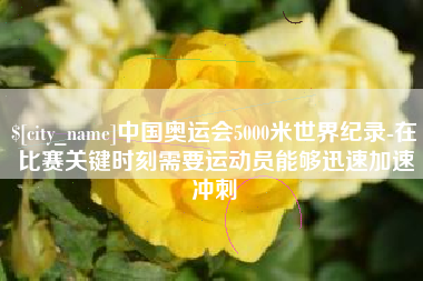 宁阳中国奥运会5000米世界纪录-在比赛关键时刻需要运动员能够迅速加速冲刺