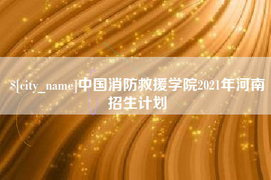 宁阳中国消防救援学院2021年河南招生计划