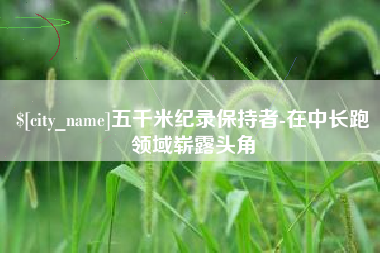 宁阳五千米纪录保持者-在中长跑领域崭露头角