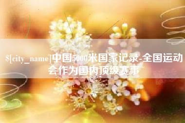 宁阳中国5000米国家记录-全国运动会作为国内顶级赛事