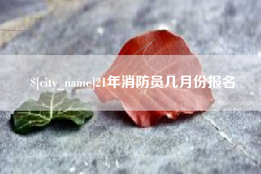 宁阳21年消防员几月份报名