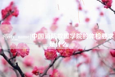 宁阳中国消防救援学院的体检要求是什么