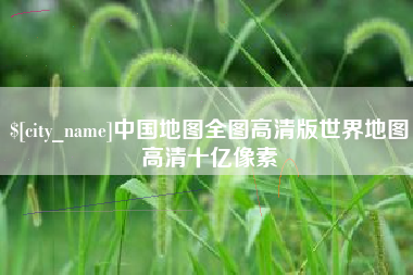 宁阳中国地图全图高清版世界地图高清十亿像素