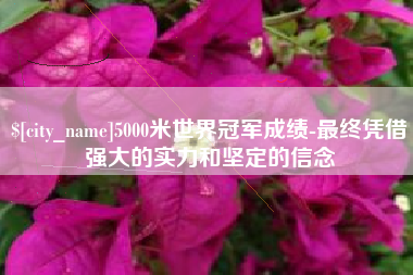 宁阳5000米世界冠军成绩-最终凭借强大的实力和坚定的信念