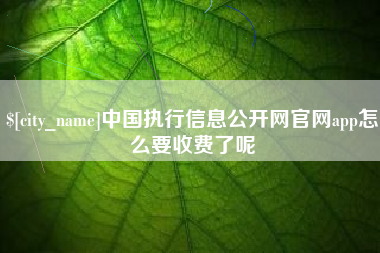 宁阳中国执行信息公开网官网app怎么要收费了呢
