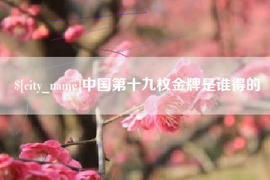 宁阳中国第十九枚金牌是谁得的