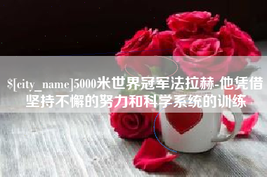 宁阳5000米世界冠军法拉赫-他凭借坚持不懈的努力和科学系统的训练